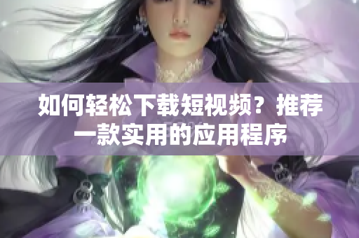 如何轻松下载短视频？推荐一款实用的应用程序