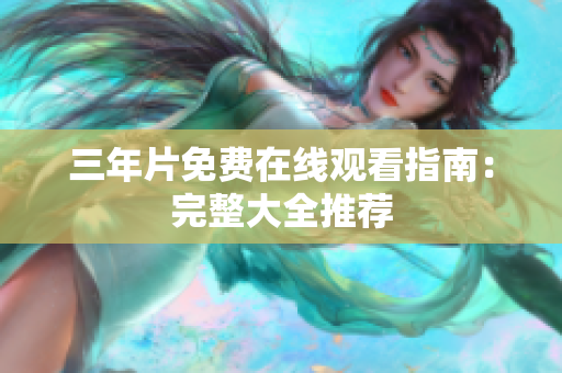三年片免费在线观看指南：完整大全推荐