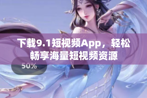 下载9.1短视频App，轻松畅享海量短视频资源