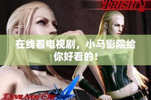 在线看电视剧，小马影院给你好看的！