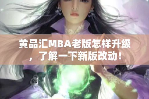 黄品汇MBA老版怎样升级，了解一下新版改动！