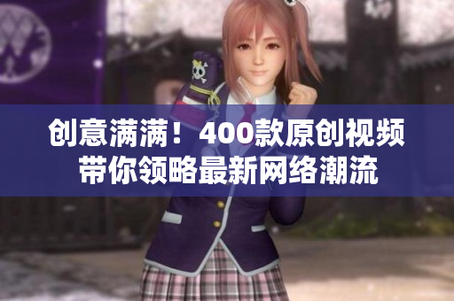 创意满满！400款原创视频带你领略最新网络潮流