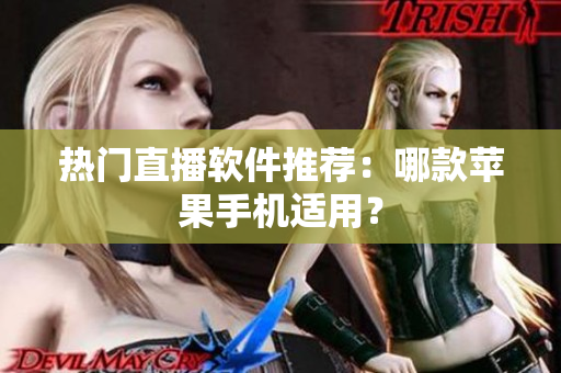 热门直播软件推荐：哪款苹果手机适用？