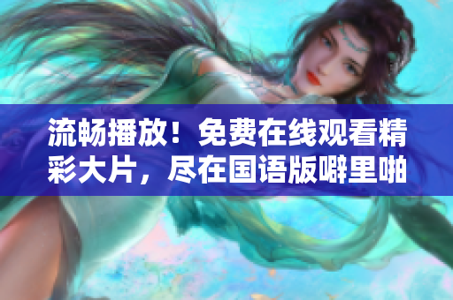 流畅播放！免费在线观看精彩大片，尽在国语版噼里啪啦