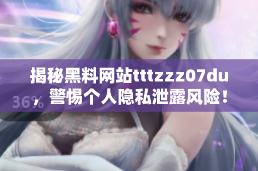 揭秘黑料网站tttzzz07du，警惕个人隐私泄露风险！
