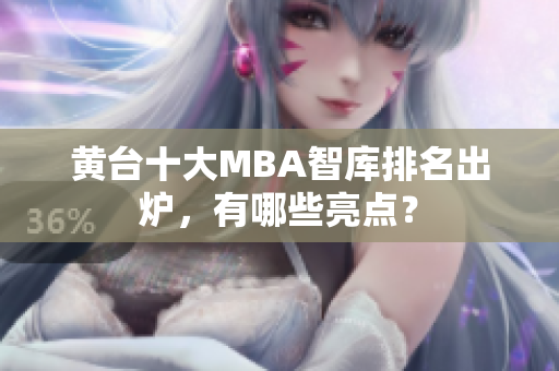 黄台十大MBA智库排名出炉，有哪些亮点？