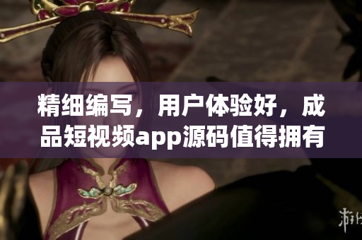 精细编写，用户体验好，成品短视频app源码值得拥有