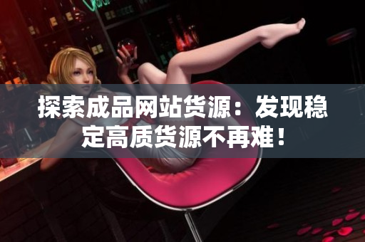 探索成品网站货源：发现稳定高质货源不再难！