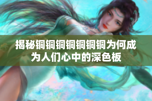 揭秘铜铜铜铜铜铜铜为何成为人们心中的深色板