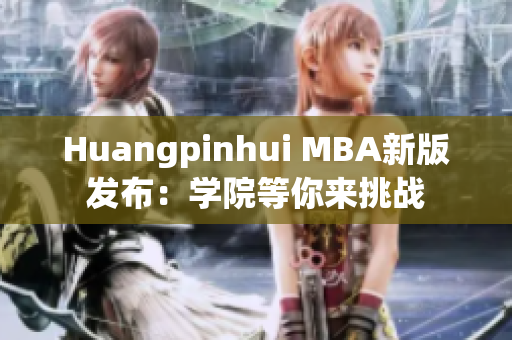 Huangpinhui MBA新版发布：学院等你来挑战