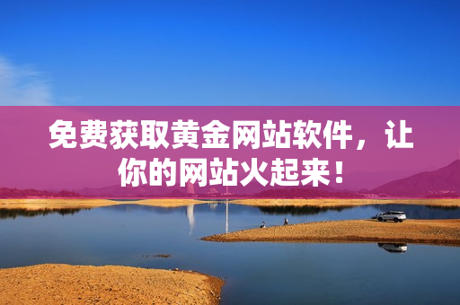 免费获取黄金网站软件，让你的网站火起来！