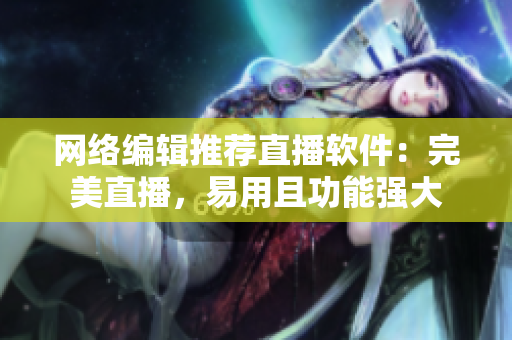 网络编辑推荐直播软件：完美直播，易用且功能强大