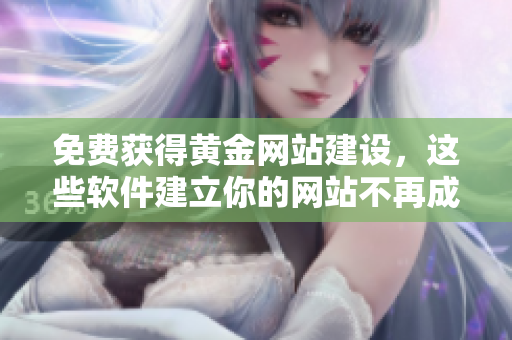 免费获得黄金网站建设，这些软件建立你的网站不再成问题！