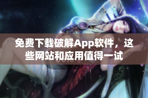 免费下载破解App软件，这些网站和应用值得一试