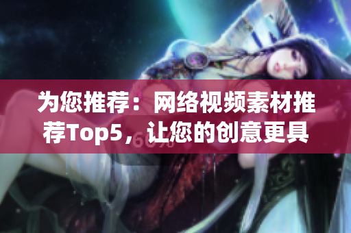 为您推荐：网络视频素材推荐Top5，让您的创意更具现实感！