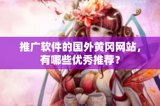推广软件的国外黄冈网站，有哪些优秀推荐？