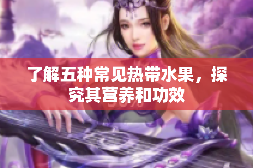 了解五种常见热带水果，探究其营养和功效
