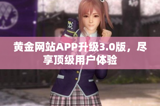黄金网站APP升级3.0版，尽享顶级用户体验