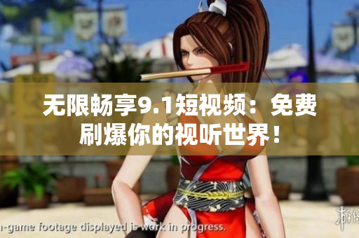 无限畅享9.1短视频：免费刷爆你的视听世界！