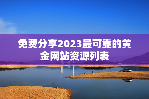 免费分享2023最可靠的黄金网站资源列表