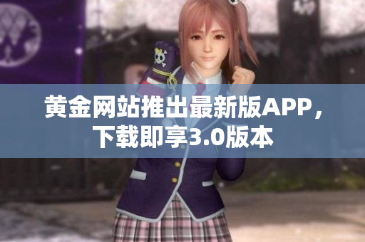 黄金网站推出最新版APP，下载即享3.0版本