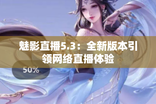 魅影直播5.3：全新版本引领网络直播体验