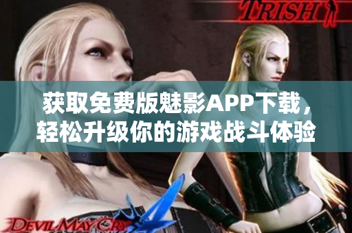 获取免费版魅影APP下载，轻松升级你的游戏战斗体验