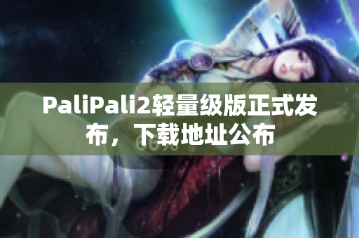 PaliPali2轻量级版正式发布，下载地址公布