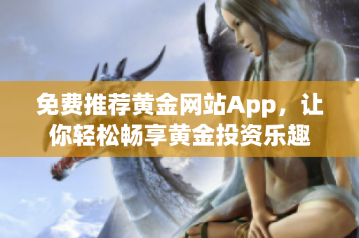 免费推荐黄金网站App，让你轻松畅享黄金投资乐趣