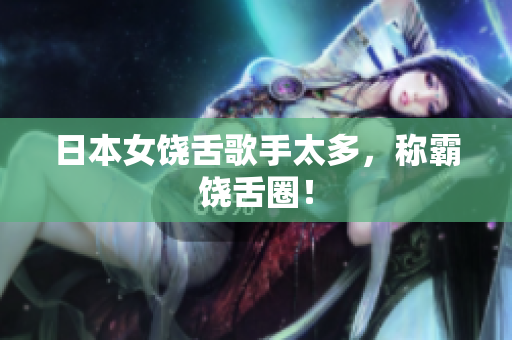 日本女饶舌歌手太多，称霸饶舌圈！