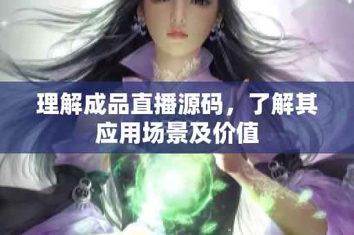 理解成品直播源码，了解其应用场景及价值