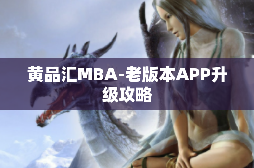 黄品汇MBA-老版本APP升级攻略