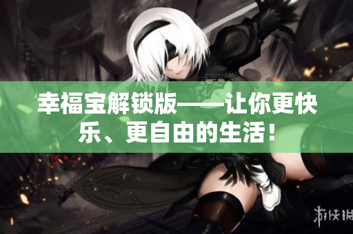 幸福宝解锁版——让你更快乐、更自由的生活！