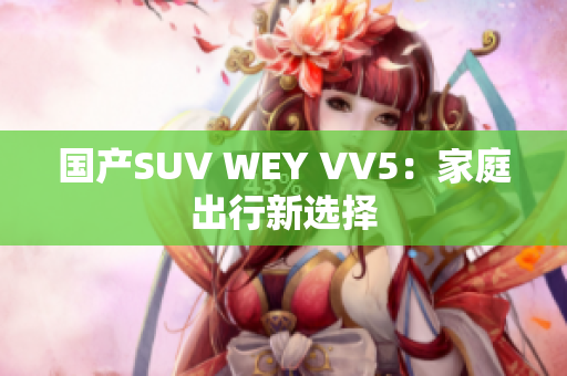 国产SUV WEY VV5：家庭出行新选择