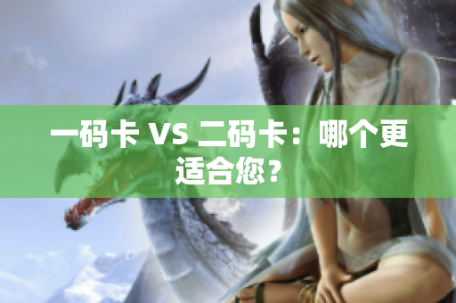 一码卡 VS 二码卡：哪个更适合您？