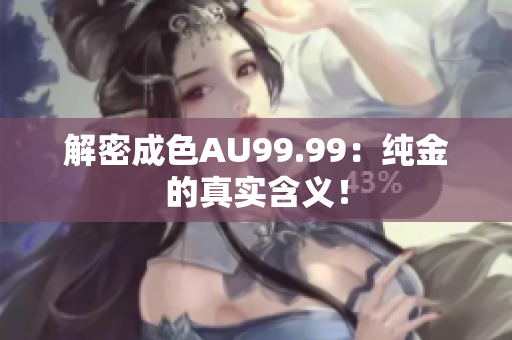 解密成色AU99.99：纯金的真实含义！