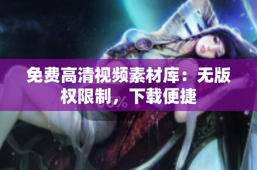 免费高清视频素材库：无版权限制，下载便捷