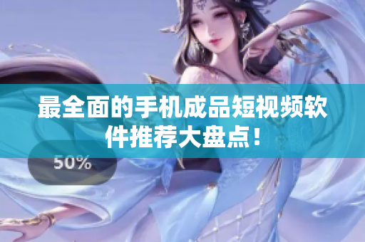 最全面的手机成品短视频软件推荐大盘点！