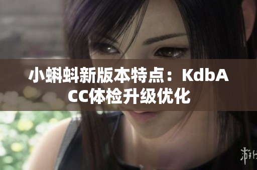 小蝌蚪新版本特点：KdbACC体检升级优化