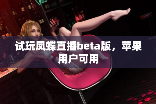 试玩凤蝶直播beta版，苹果用户可用