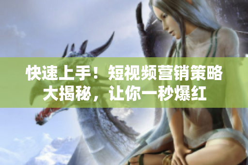 快速上手！短视频营销策略大揭秘，让你一秒爆红