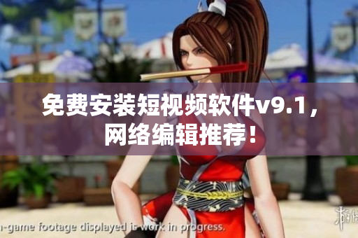 免费安装短视频软件v9.1，网络编辑推荐！