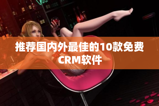 推荐国内外最佳的10款免费CRM软件
