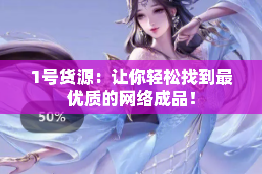 1号货源：让你轻松找到最优质的网络成品！