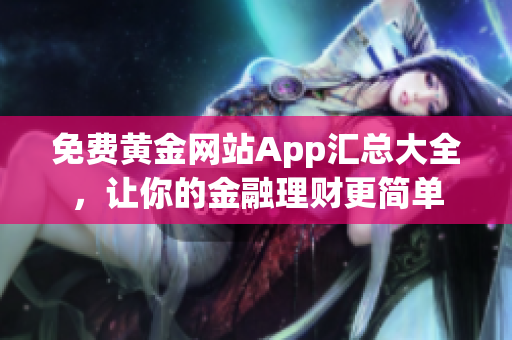 免费黄金网站App汇总大全，让你的金融理财更简单