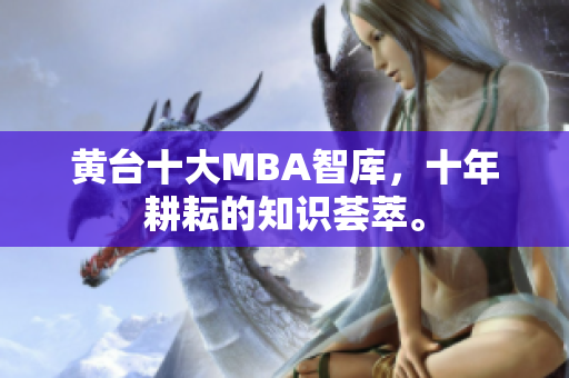 黄台十大MBA智库，十年耕耘的知识荟萃。