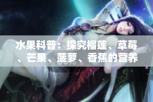 水果科普：探究榴莲、草莓、芒果、菠萝、香蕉的营养价值
