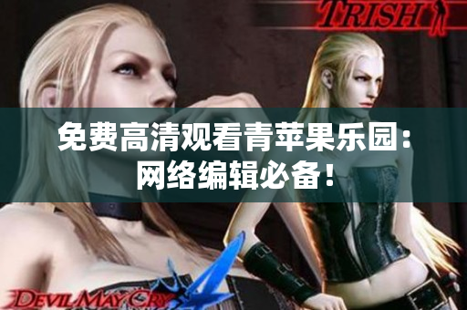 免费高清观看青苹果乐园：网络编辑必备！