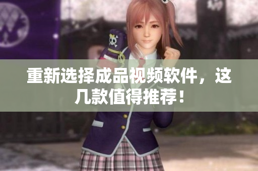 重新选择成品视频软件，这几款值得推荐！