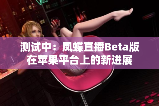 测试中：凤蝶直播Beta版在苹果平台上的新进展